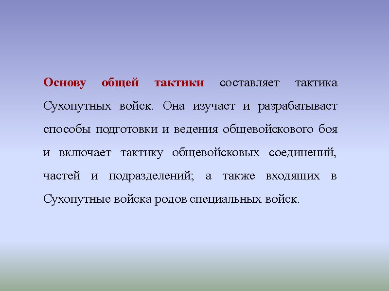 Основу общей тактики составляет тактика Сухопутных войск. Она изучает и разрабатывает способы подготовки и